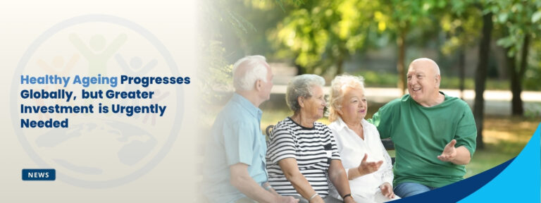 Healthy Ageing Progresses Globally, but Greater Investment is Urgently Needed